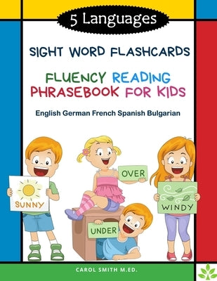 5 Languages Sight Word Flashcards Fluency Reading Phrasebook for Kids - English German French Spanish Bulgarian: 120 Kids flash cards high frequency w by M. Ed, Carol Smith