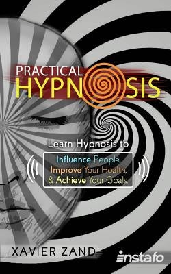 Practical Hypnosis: Learn Hypnosis to Influence People, Improve Your Health, and Achieve Your Goals by Zand, Xavier