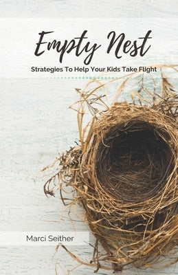 Empty Nest: Strategies To Help Your Kids Take Flight by Seither, Marci