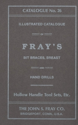 The John S. Fray Company 1911 Catalogue No. 26 by Antique Tools & Trades in Connecticut
