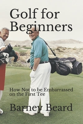 Golf for Beginners: How not to be embarrassed on the first tee by Beard, Barney
