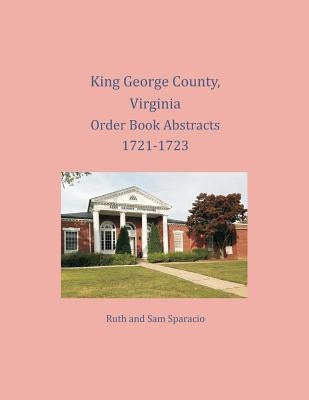 King George County, Virginia Order Book Abstracts 1721-1723 by Sparacio, Ruth