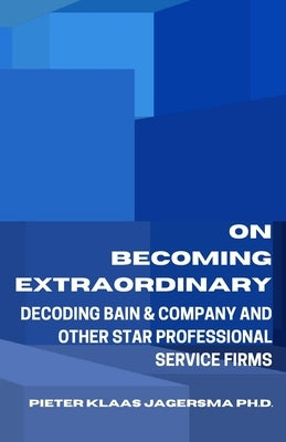 On Becoming Extraordinary: Decoding Bain & Company and other Star Professional Service Firms by Jagersma, Pieter Klaas