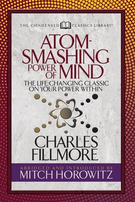 Atom- Smashing Power of Mind (Condensed Classics): The Life-Changing Classic on Your Power Within by Fillmore, Charles
