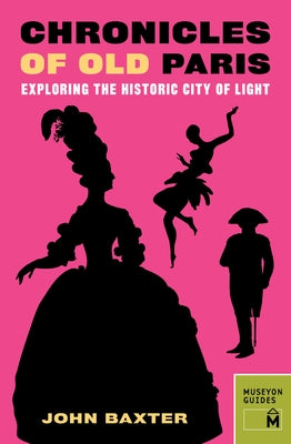Chronicles of Old Paris: Exploring the Historic City of Light by Baxter, John