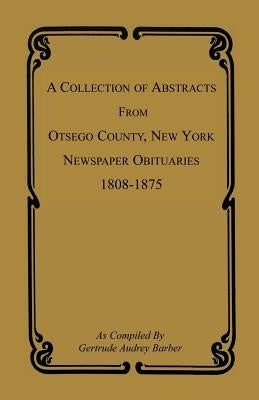 A Collection of Abstracts from Otsego County, New York, Newspaper Obituaries, 1808-1875 by Barber, Gertrude Audrey