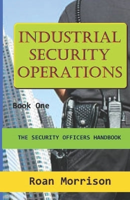 Industrial Security Operations: Security Officers Handbook by Morrison, Roan