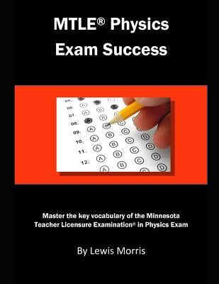 Mtle Physics Exam Success: Master the Key Vocabulary of the Minnesota Teacher License Examination in Physics by Morris, Lewis