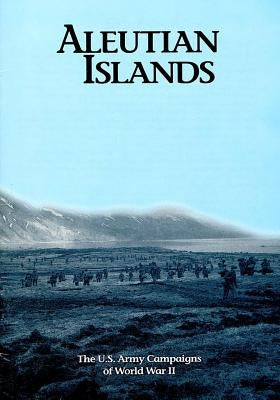 The U.S. Army Campaigns of World War II: Aleutian Islands by U S Army Center of Military History
