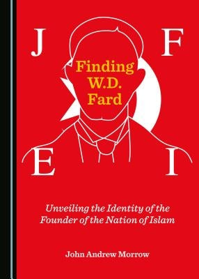 Finding W.D. Fard: Unveiling the Identity of the Founder of the Nation of Islam by Morrow, John Andrew