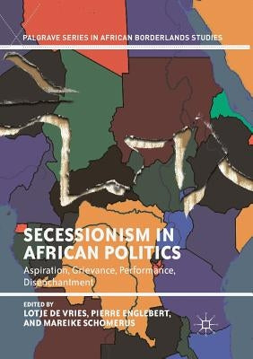 Secessionism in African Politics: Aspiration, Grievance, Performance, Disenchantment by De Vries, Lotje
