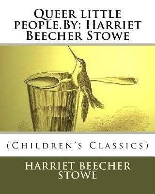 Queer little people.By: Harriet Beecher Stowe: (Children's Classics) by Stowe, Harriet Beecher