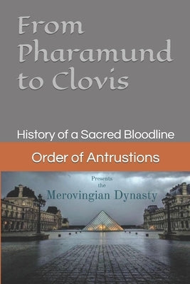 From Pharamund to Clovis: History of a Sacred Bloodline by Of Antrustions, Order