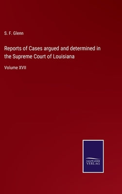 Reports of Cases argued and determined in the Supreme Court of Louisiana: Volume XVII by Glenn, S. F.