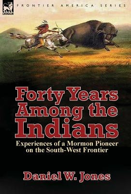 Forty Years Among the Indians: Experiences of a Mormon Pioneer on the South-West Frontier by Jones, Daniel W.