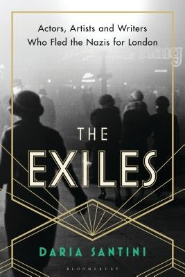 The Exiles: Actors, Artists and Writers Who Fled the Nazis for London by Santini, Daria
