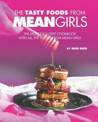 The Tasty Foods from Mean Girls: The Most Exclusive Cookbook with All the Foods from Mean Girls by Reed, Rene