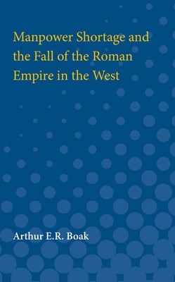 Manpower Shortage and the Fall of the Roman Empire in the West by Boak, Arthur