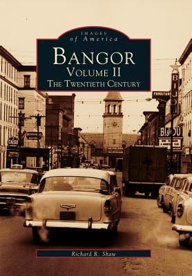 Bangor Volume II: The Twentieth Century by Shaw, Richard R.