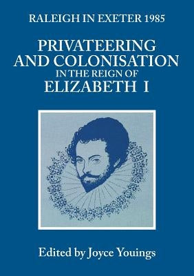 Privateering and Colonisation in the Reign of Elizabeth: Raleigh in Exeter 1985 by Youings, Joyce A.
