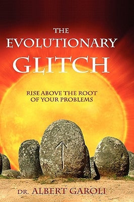 The Evolutionary Glitch: Rise Above the Root of Your Problems by Garoli, Albert