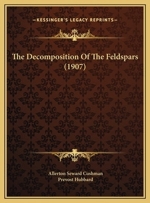 The Decomposition of the Feldspars (1907) the Decomposition of the Feldspars (1907) by Cushman, Allerton Seward