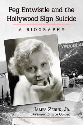 Peg Entwistle and the Hollywood Sign Suicide: A Biography by Zeruk, James