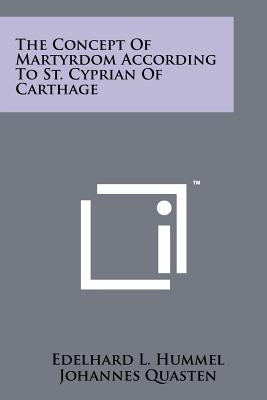 The Concept Of Martyrdom According To St. Cyprian Of Carthage by Hummel, Edelhard L.