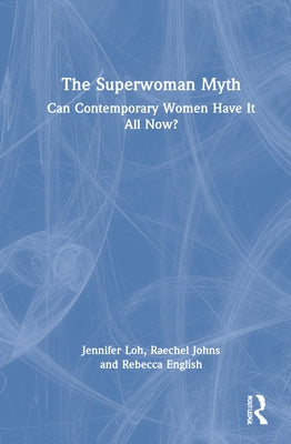 The Superwoman Myth: Can Contemporary Women Have It All Now? by Loh, Jennifer