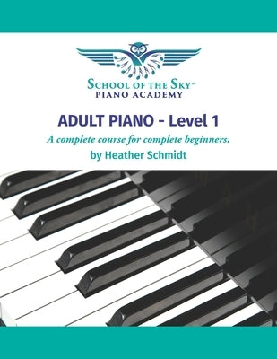 ADULT PIANO - Level 1 - School of the Sky: A Complete Course for the Complete Beginner by Schmidt, Heather