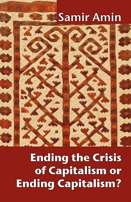 Ending the Crisis of Capitalism or Ending Capitalism? by Amin, Samir
