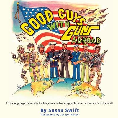 Good Guys With Guns Abroad: A book for young children about military heroes who carry guns to protect America around the world. by Musso, Joseph