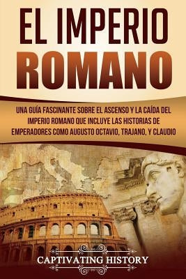 El Imperio Romano: Una Guía Fascinante sobre el Ascenso y la Caída del Imperio Romano que incluye las historias de Emperadores como Augus by History, Captivating