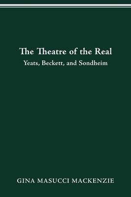 Theatre of the Real: Yeats, Beckett, and Sondheim by MacKenzie, Gina Masucci