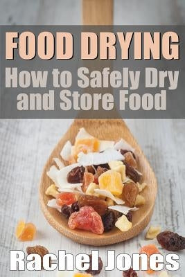 Food Drying: How to Safely Dry and Store Food by Jones, Rachel