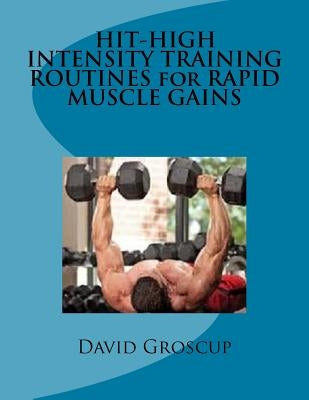 HIT-HIGH INTENSITY TRAINING ROUTINES for RAPID MUSCLE GAINS by Groscup, David R.
