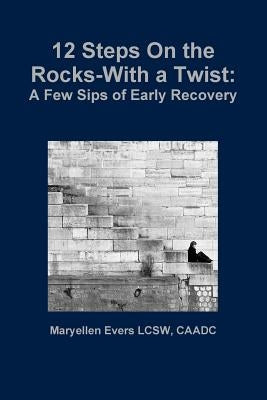 12 Steps On the Rocks-With a Twist by Evers Lcsw, Caadc Maryellen