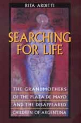 Searching for Life: The Grandmothers of the Plaza de Mayo and the Disappeared Children of Argentina by Arditti, Rita