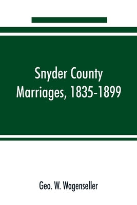 Snyder county marriages, 1835-1899 by W. Wagenseller, Geo