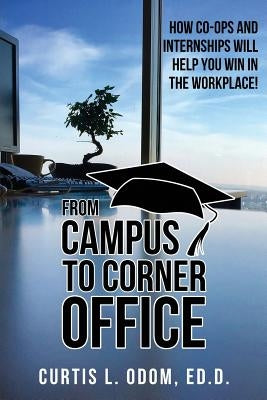 From Campus to Corner Office: How Co-Ops and Internships Will Help You Win in the Workplace! by Odom, Curtis L.