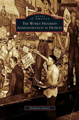 Works Progress Administration in Detroit by Clemens, Elizabeth