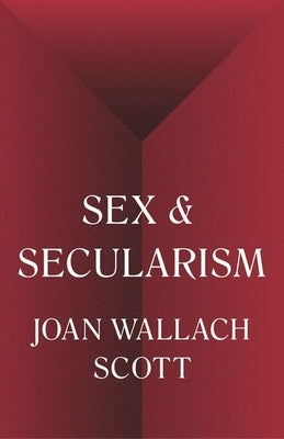 Sex and Secularism by Scott, Joan Wallach