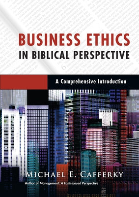 Business Ethics in Biblical Perspective: A Comprehensive Introduction by Cafferky, Michael E.
