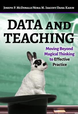 Data and Teaching: Moving Beyond Magical Thinking to Effective Practice by McDonald, Joseph P.