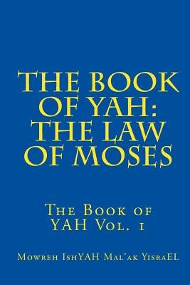 The Book of YAH: The Law of Moses: "The Scriptures of Truth" by Yisrael, Mowreh Ishyah Mal
