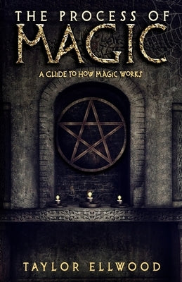 The Process of Magic: A Guide to How Magic Works by Ellwood, Taylor