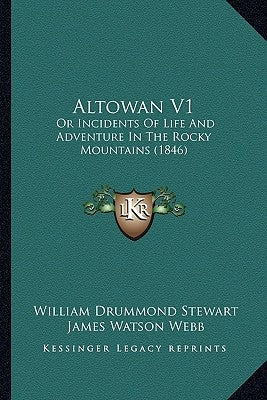 Altowan V1: Or Incidents Of Life And Adventure In The Rocky Mountains (1846) by Stewart, William Drummond
