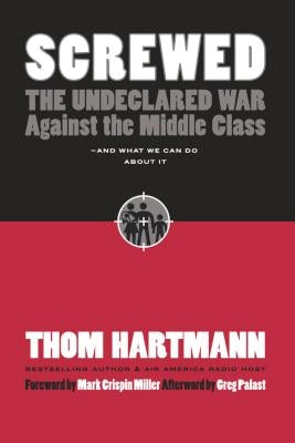 Screwed: The Undeclared War Against the Middle Class -- And What We Can Do about It by Hartmann, Thom