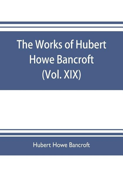 The works of Hubert Howe Bancroft (Volume XIX) History of California (Vol. II) 1801-1824. by Howe Bancroft, Hubert
