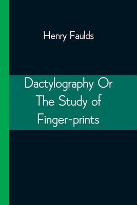 Dactylography Or The Study of Finger-prints by Faulds, Henry